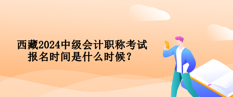西藏2024中級(jí)會(huì)計(jì)職稱(chēng)考試報(bào)名時(shí)間是什么時(shí)候？