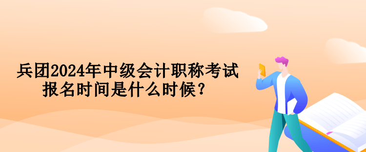 兵團(tuán)2024年中級會計職稱考試報名時間是什么時候？