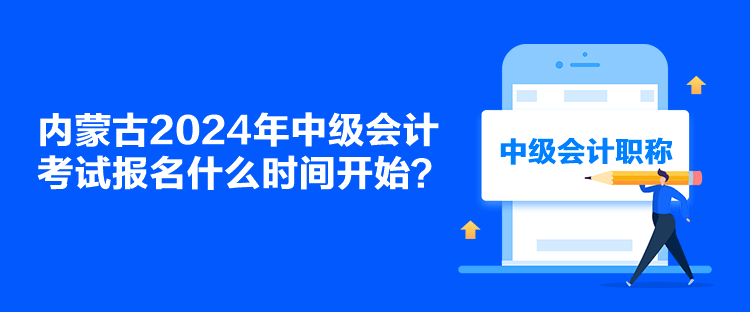 內(nèi)蒙古2024年中級(jí)會(huì)計(jì)考試報(bào)名什么時(shí)間開(kāi)始？