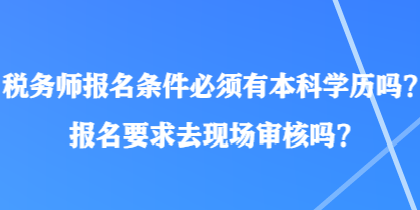 稅務師報名條件必須有本科學歷嗎？報名要求去現(xiàn)場審核嗎？