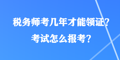稅務(wù)師考幾年才能領(lǐng)證？考試怎么報(bào)考？