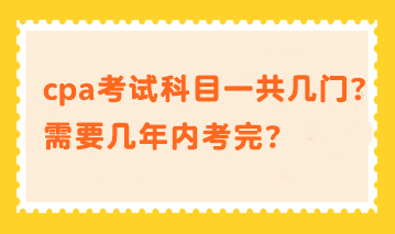 cpa考試科目一共幾門？需要幾年內(nèi)考完？