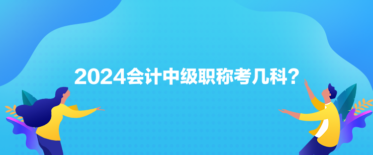 2024會計中級職稱考幾科？