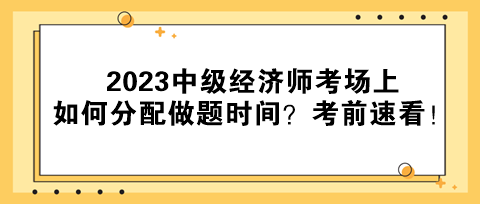 2023中級(jí)經(jīng)濟(jì)師考場(chǎng)上如何分配做題時(shí)間？考前速看！