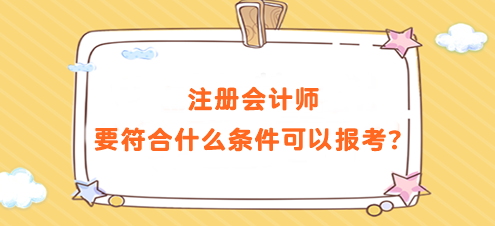 注冊(cè)會(huì)計(jì)師要符合什么條件可以報(bào)考？要求高嗎？