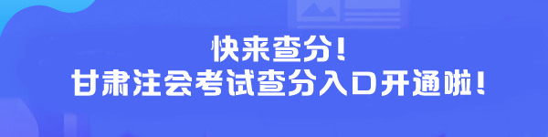 快來查分！甘肅注會考試查分入口開通啦！