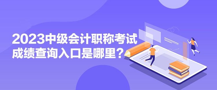 2023中級會計職稱考試成績查詢入口