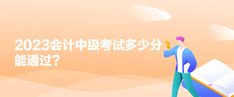 2023會(huì)計(jì)中級(jí)考試多少分能通過？