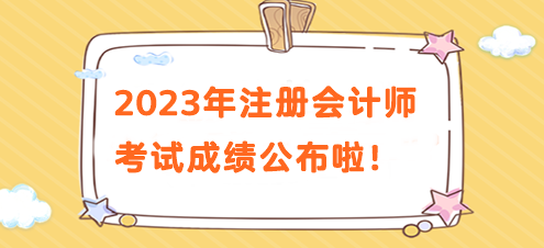 注意！2023年注冊(cè)會(huì)計(jì)師考試成績公布啦！速來查分>