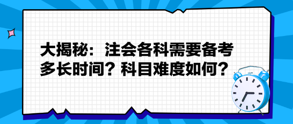 大揭秘：注會各科需要備考多長時間？科目難度如何？