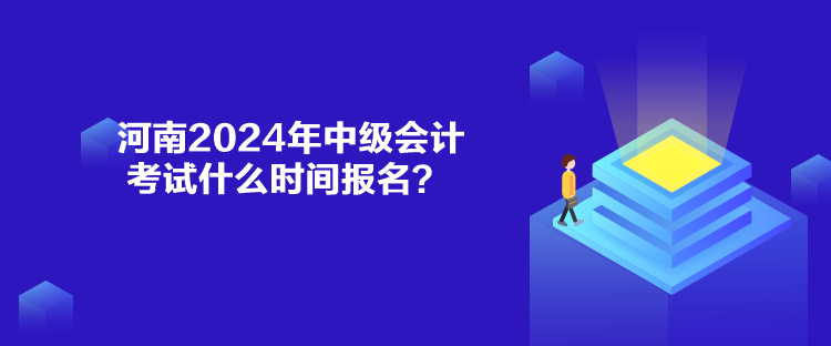 河南2024年中級(jí)會(huì)計(jì)考試什么時(shí)間報(bào)名？