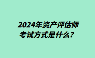 2024年資產(chǎn)評(píng)估師考試方式是什么？