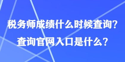 稅務(wù)師成績什么時(shí)候查詢？查詢官網(wǎng)入口是什么？