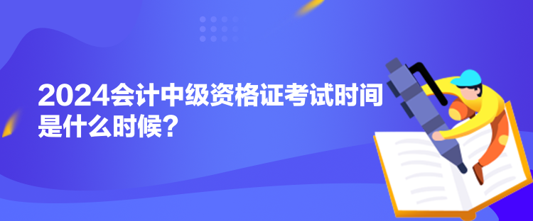 2024會計中級資格證考試時間是什么時候？