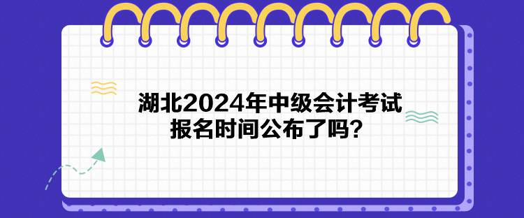 湖北2024年中級會計考試報名時間公布了嗎？