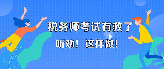 11月18、19日的稅務(wù)師考試有救了！聽老師的話 這樣做！