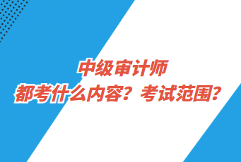 中級審計師都考什么內(nèi)容？考試范圍？