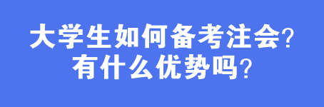 大學(xué)生如何備考注會(huì)？有什么優(yōu)勢(shì)嗎？