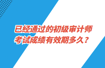 已經(jīng)通過(guò)的初級(jí)審計(jì)師考試成績(jī)有效期多久？
