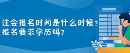注會報名時間是什么時候？報名要求學(xué)歷嗎？