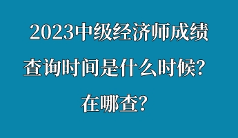 2023中級(jí)經(jīng)濟(jì)師成績(jī)查詢時(shí)間是什么時(shí)候？在哪查？