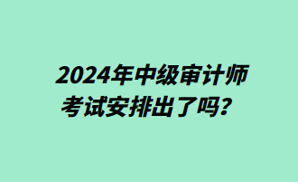 2024年中級審計(jì)師考試安排出了嗎？
