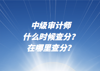 中級審計師什么時候查分？在哪里查分？