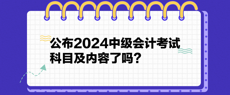 公布2024中級(jí)會(huì)計(jì)考試科目及內(nèi)容了嗎？