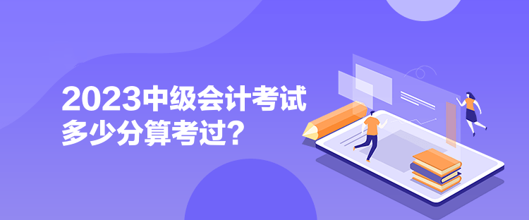  2023中級(jí)會(huì)計(jì)考試多少分算考過(guò)？ 