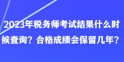 2023年稅務(wù)師考試結(jié)果什么時候查詢？合格成績會保留幾年？