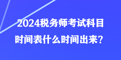 2024稅務(wù)師考試科目時(shí)間表什么時(shí)間出來(lái)？