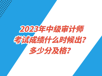 2023年中級(jí)審計(jì)師考試成績(jī)什么時(shí)候出？多少分及格？