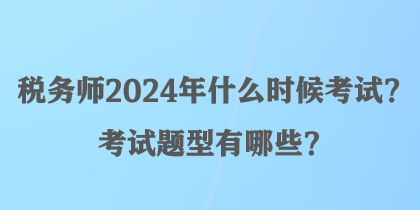 稅務(wù)師2024年什么時(shí)候考試？考試題型有哪些？