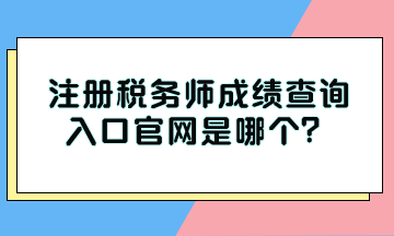 注冊稅務(wù)師成績查詢?nèi)肟诠倬W(wǎng)是哪個？