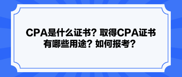 CPA是什么證書？取得CPA證書有哪些用途？如何報考？