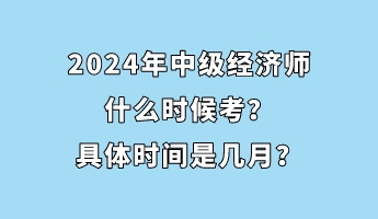 2024年中級(jí)經(jīng)濟(jì)師什么時(shí)候考？具體時(shí)間是幾月？