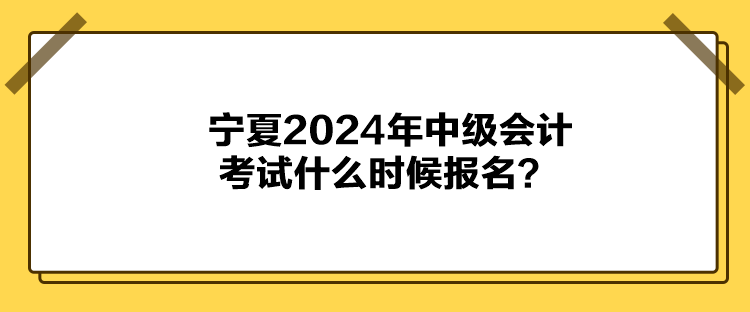 寧夏2024年中級會計(jì)考試什么時(shí)候報(bào)名？