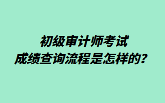 初級審計師考試成績查詢流程是怎樣的？