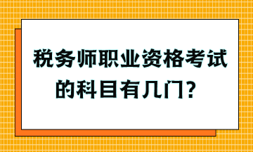 稅務(wù)師職業(yè)資格考試的科目有幾門？
