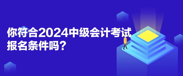 你符合2024中級會計(jì)考試報(bào)名條件嗎？