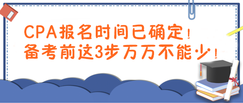 CPA報(bào)名時(shí)間已確定！備考前這3步萬(wàn)萬(wàn)不能少！