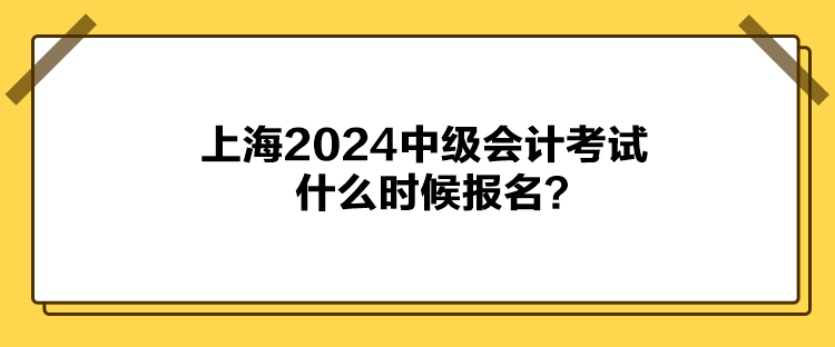 上海2024中級會計考試什么時候報名？