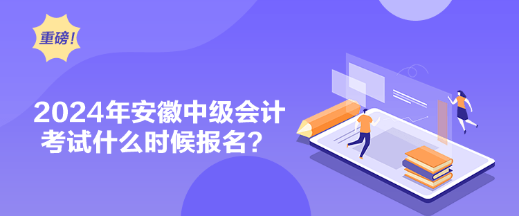 2024年安徽中級(jí)會(huì)計(jì)考試什么時(shí)候報(bào)名？