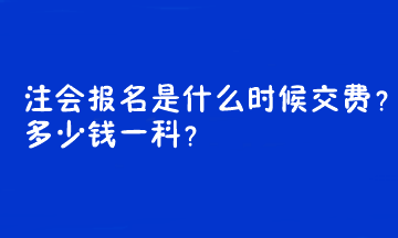 注會(huì)報(bào)名是什么時(shí)候交費(fèi)？多少錢一科？