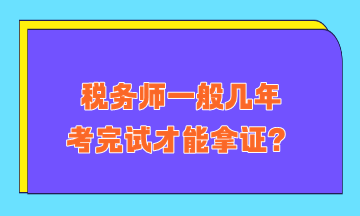 稅務(wù)師一般幾年考完試才能拿證？