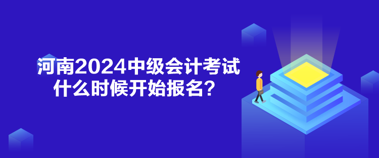 河南2024中級(jí)會(huì)計(jì)考試什么時(shí)候開(kāi)始報(bào)名？