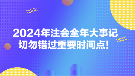 2024年注會全年大事記 切勿錯(cuò)過重要時(shí)間點(diǎn)！