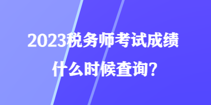2023稅務(wù)師考試成績(jī)什么時(shí)候查詢？