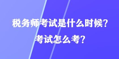 稅務(wù)師考試是什么時候？考試怎么考？