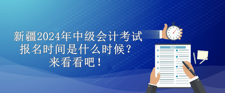 新疆2024年中級(jí)會(huì)計(jì)考試報(bào)名時(shí)間是什么時(shí)候？來(lái)看看吧！